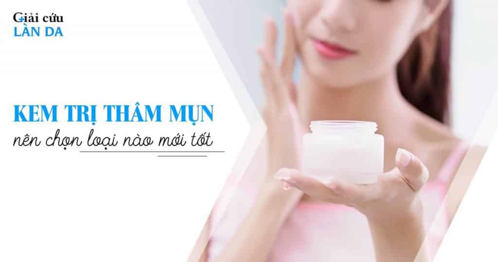 Kem trị thâm mụn nên chọn loại nào tốt